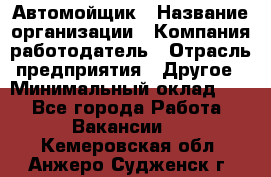 Автомойщик › Название организации ­ Компания-работодатель › Отрасль предприятия ­ Другое › Минимальный оклад ­ 1 - Все города Работа » Вакансии   . Кемеровская обл.,Анжеро-Судженск г.